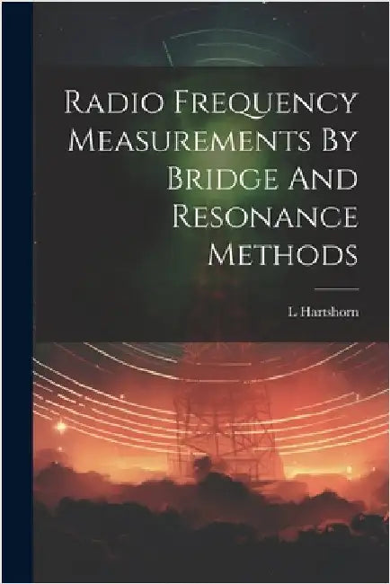 Radio Frequency Measurements By Bridge And Resonance Methods by Hartshorn, L.