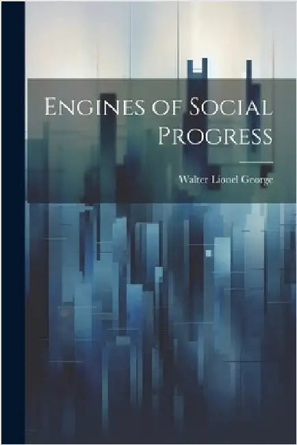 Engines of Social Progress by George, Walter Lionel