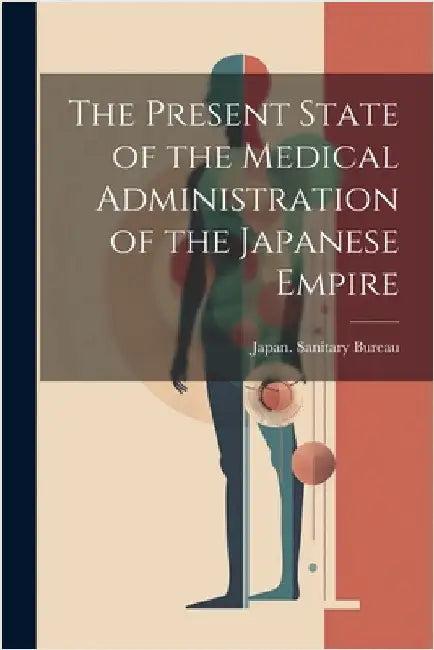 The Present State of the Medical Administration of the Japanese Empire by Japan Sanitary Bureau
