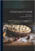 Graham Flour: A Study of the Physical and Chemical Differences Between Graham Flour and Imitation Graham Flours by Le Clerc, Joseph Arthur