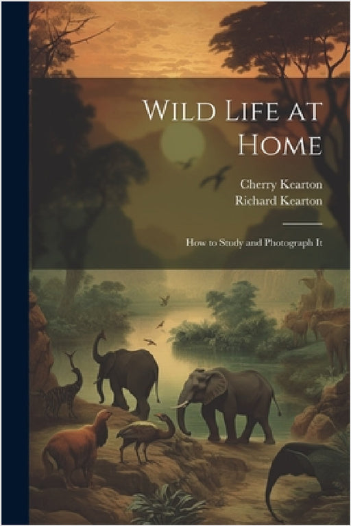 Wild Life at Home: How to Study and Photograph It by Richard Kearton, Cherry Kearton
