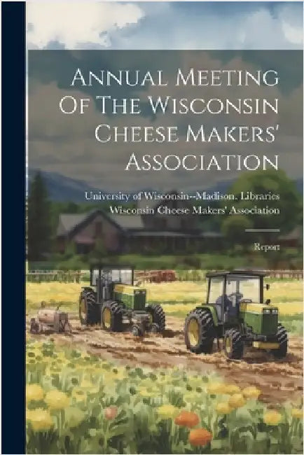 Annual Meeting Of The Wisconsin Cheese Makers' Association: Report by Wisconsin Cheese Makers' Association