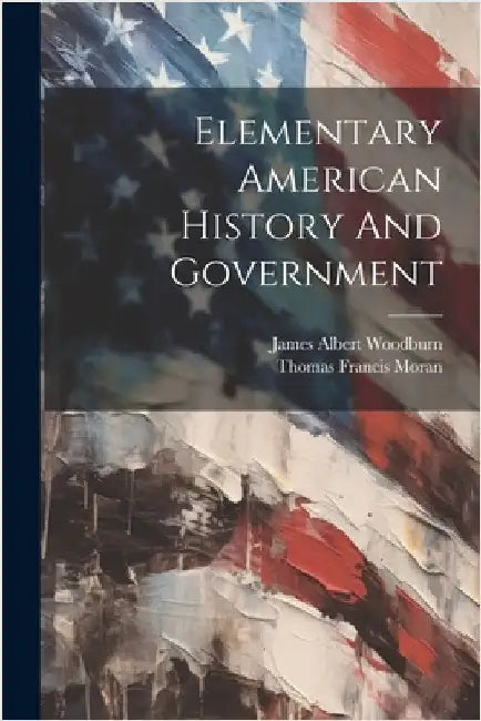 Elementary American History And Government by Woodburn, James Albert