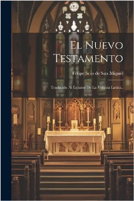El Nuevo Testamento: Traducido Al Espanol De La Vulgata Latina.. by Felipe Scio de San Miguél