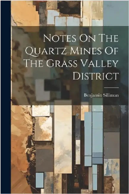 Notes On The Quartz Mines Of The Grass Valley District by Silliman, Benjamin