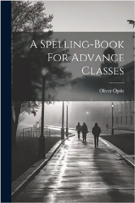 A Spelling-book For Advance Classes by Optic, Oliver