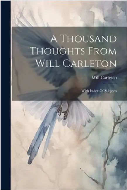 A Thousand Thoughts From Will Carleton: With Index Of Subjects by Carleton, Will