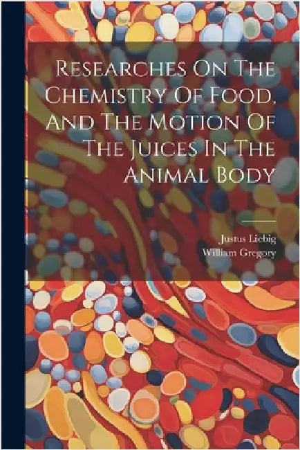 Researches On The Chemistry Of Food, And The Motion Of The Juices In The Animal Body by Justus Liebig (Freiherr Von)