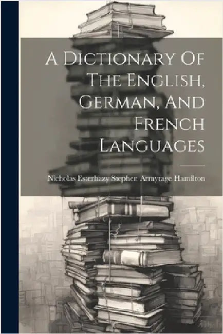 A Dictionary Of The English, German, And French Languages by Nicholas Esterhazy Stephen Armytage H