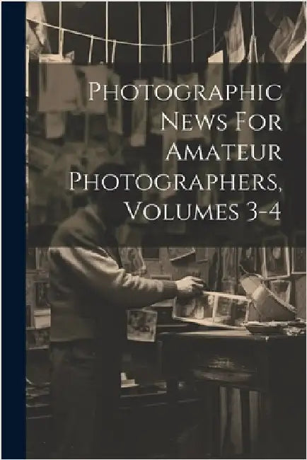 Photographic News For Amateur Photographers, Volumes 3-4 by Anonymous
