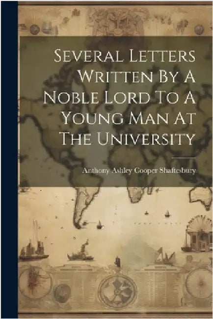 Several Letters Written By A Noble Lord To A Young Man At The University by Anthony Ashley Cooper Shaftesbury (Earl