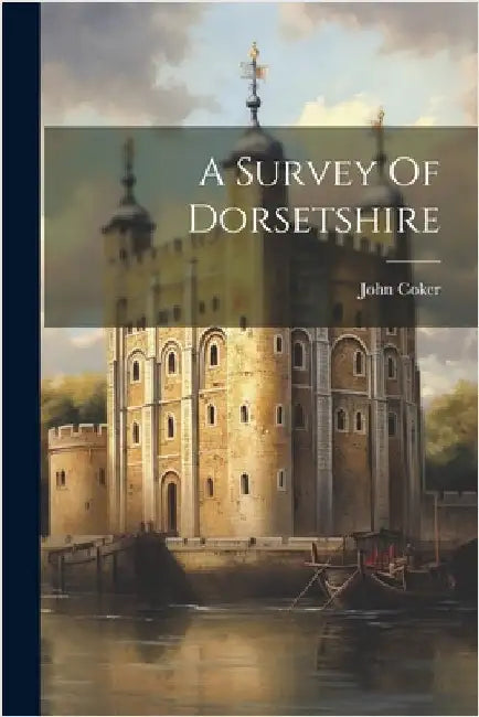 A Survey Of Dorsetshire by Coker, John