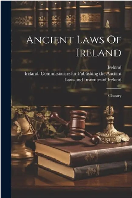 Ancient Laws Of Ireland: Glossary by Ireland
