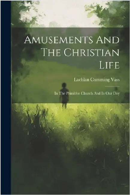 Amusements And The Christian Life: In The Primitive Church And In Our Day by Vass, Lachlan Cumming