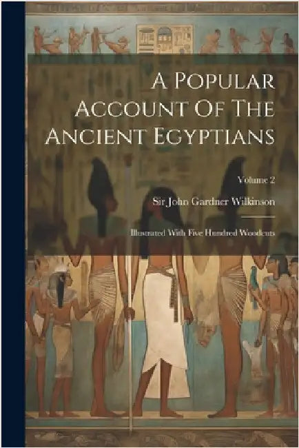 A Popular Account Of The Ancient Egyptians: Illustrated With Five Hundred Woodcuts; Volume 2 by Sir John Gardner Wilkinson