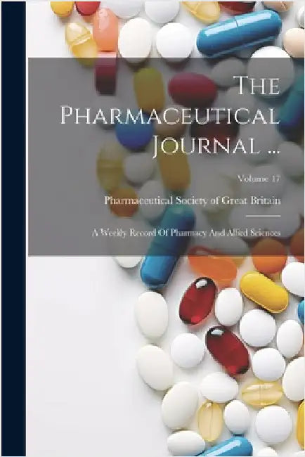 The Pharmaceutical Journal ...: A Weekly Record Of Pharmacy And Allied Sciences; Volume 17 by Pharmaceutical Society of Great Britain