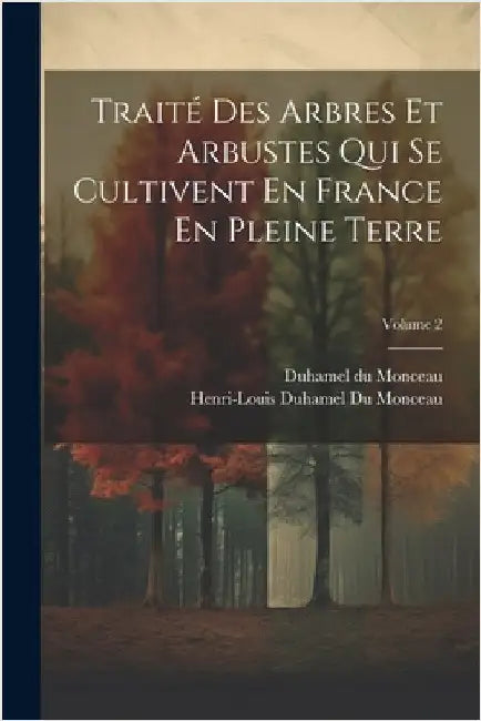 Traité Des Arbres Et Arbustes Qui Se Cultivent En France En Pleine Terre; Volume 2 by Henri-Louis Duhamel Du Monceau