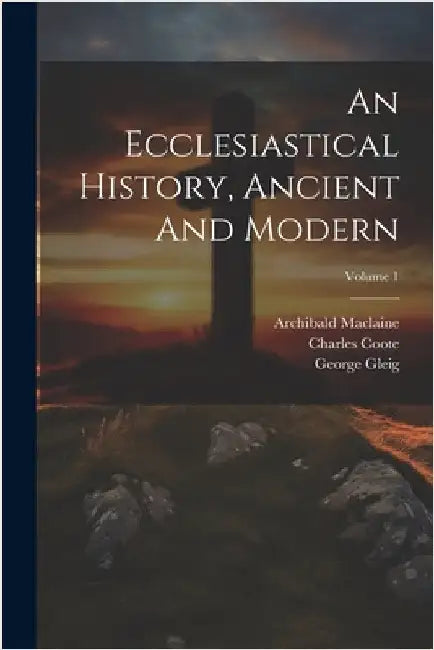 An Ecclesiastical History, Ancient And Modern; Volume 1 by Mosheim, Johann Lorenz