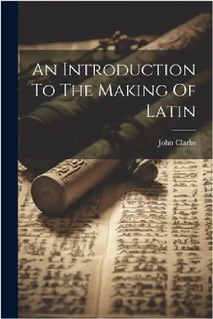 An Introduction To The Making Of Latin by Clarke, John