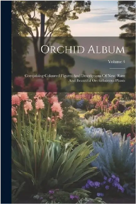 Orchid Album: Comprising Coloured Figures And Descriptions Of New, Rare And Beautiful Orchidaceous Plants; Volume 4 by Anonymous