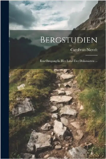 Bergstudien: Een Omgang In Het Land Der Dolomieten ... by Nievelt, Carel Van