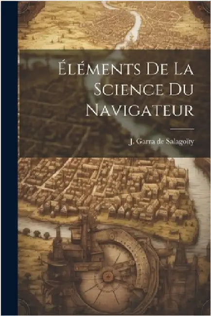 Éléments De La Science Du Navigateur by J Garra de Salagoïty