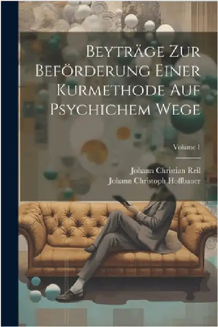 Beyträge Zur Beförderung Einer Kurmethode Auf Psychichem Wege; Volume 1 by Reil, Johann Christian