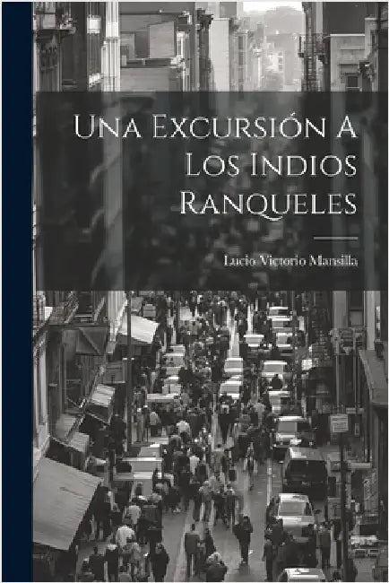 Una Excursión A Los Indios Ranqueles by Mansilla, Lucio Victorio 1831-1913