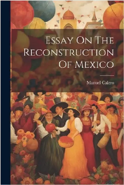 Essay On The Reconstruction Of Mexico by 1868-1929, Calero Manuel
