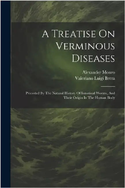 A Treatise On Verminous Diseases: Preceded By The Natural History Of Intestinal Worms, And Their Origin In The Human Body by Brera, Valeriano Luigi