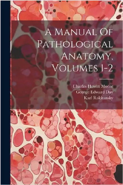 A Manual Of Pathological Anatomy, Volumes 1-2 by Karl Rokitansky (Freiherr Von)
