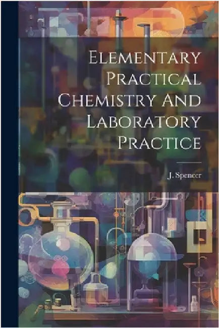 Elementary Practical Chemistry And Laboratory Practice by (B Sc )., J. Spencer