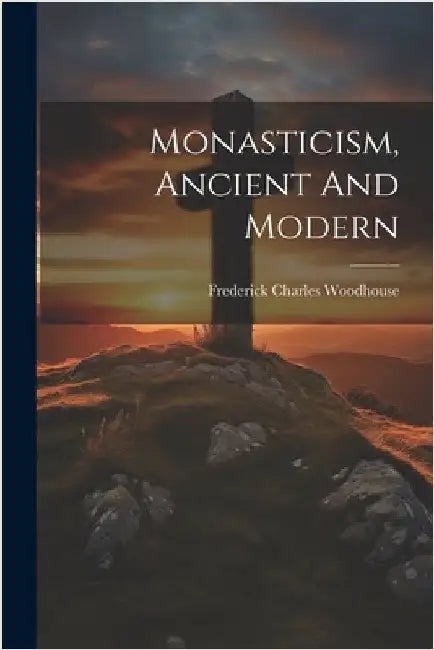 Monasticism, Ancient And Modern by Charles, Woodhouse Frederick
