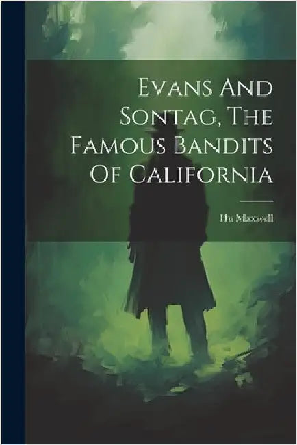 Evans And Sontag, The Famous Bandits Of California by Maxwell, Hugh