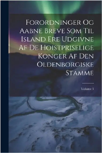 Forordninger Og Aabne Breve Som Til Island Ere Udgivne Af De Hoistpriselige Konger Af Den Oldenborgiske Stamme; Volume 3 by Anonymous
