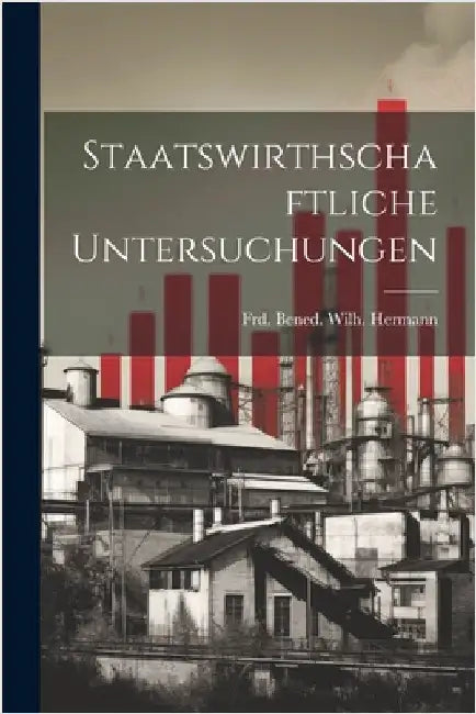 Staatswirthschaftliche Untersuchungen by Hermann, Frd Bened Wilh (Friedrich