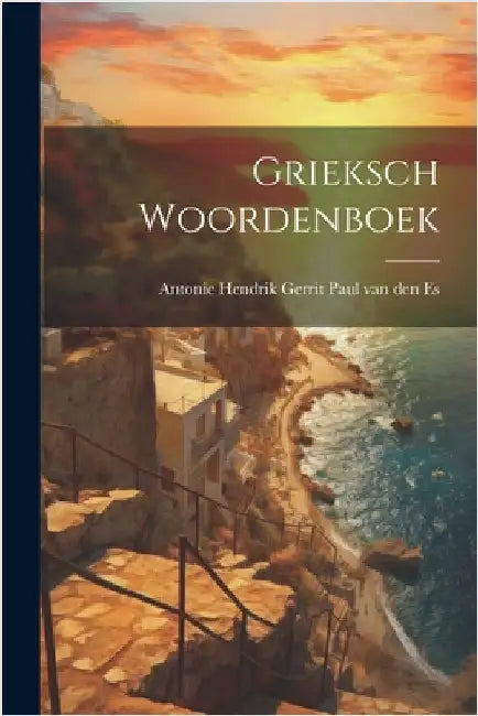 Grieksch Woordenboek by Antonie Hendrik Gerrit Paul Van Den Es