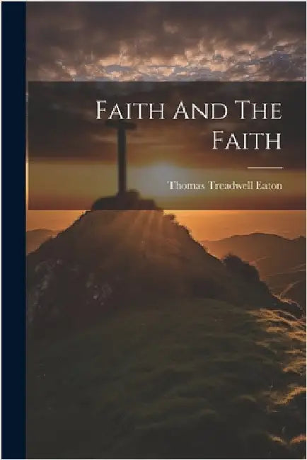 Faith And The Faith by Eaton, Thomas Treadwell