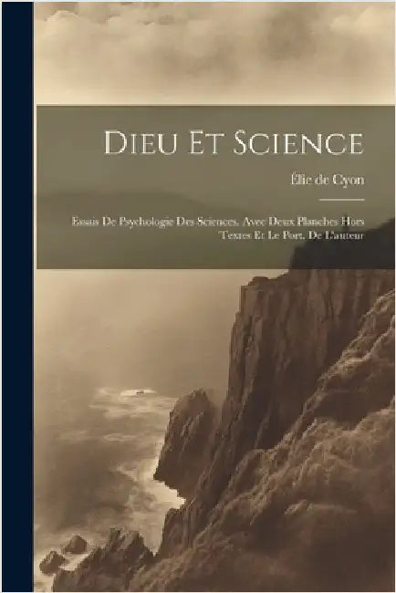 Dieu Et Science; Essais De Psychologie Des Sciences. Avec Deux Planches Hors Textes Et Le Port. De L'auteur by Cyon, Élie de 1843-1912