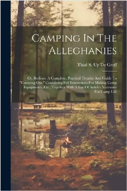 Camping In The Alleghanies: Or, Bodines. A Complete, Practical Treatise And Guide To "camping Out." Containing Full Instructions For Making Camp E by Thad S Up de Graff