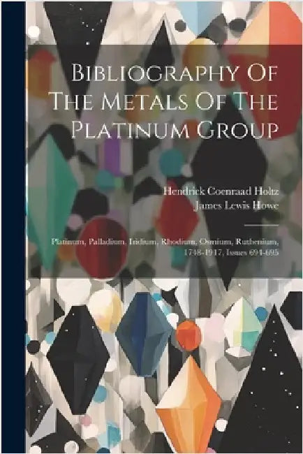 Bibliography Of The Metals Of The Platinum Group: Platinum, Palladium, Iridium, Rhodium, Osmium, Ruthenium, 1748-1917, Issues 694-695 by Howe, James Lewis