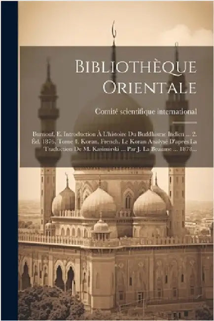 Bibliothèque Orientale: Burnouf, E. Introduction À L'histoire Du Buddhisme Indien ... 2. Éd. 1876. Tome 4. Koran. French. Le Koran Analysé D'a by International, Comité Scientifique