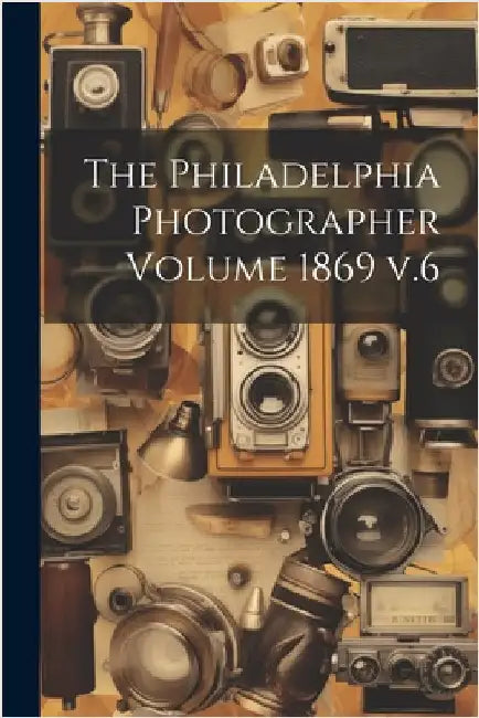 The Philadelphia Photographer Volume 1869 v.6 by Anonymous