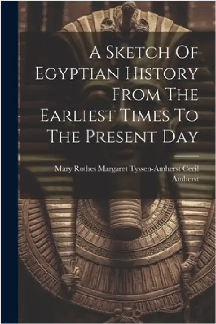 A Sketch Of Egyptian History From The Earliest Times To The Present Day by Mary Rothes Margaret Tyssen-Amherst C