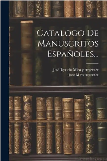 Catalogo De Manuscritos Españoles... by José Ignacio Miró Y Argenter