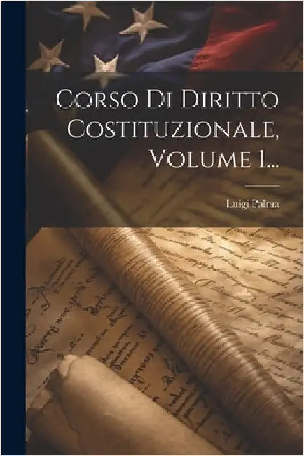 Corso Di Diritto Costituzionale, Volume 1... by Palma, Luigi