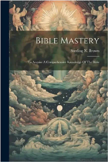 Bible Mastery; To Acquire A Comprehensive Knowledge Of The Bible by Brown, Sterling N. (Sterling Nelson)