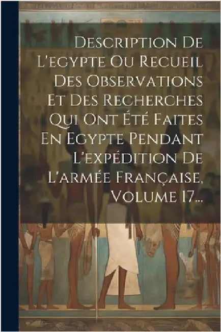 Description De L'egypte Ou Recueil Des Observations Et Des Recherches Qui Ont Été Faites En Egypte Pendant L'expédition De L'armée Française, Volume 1 by Anonymous
