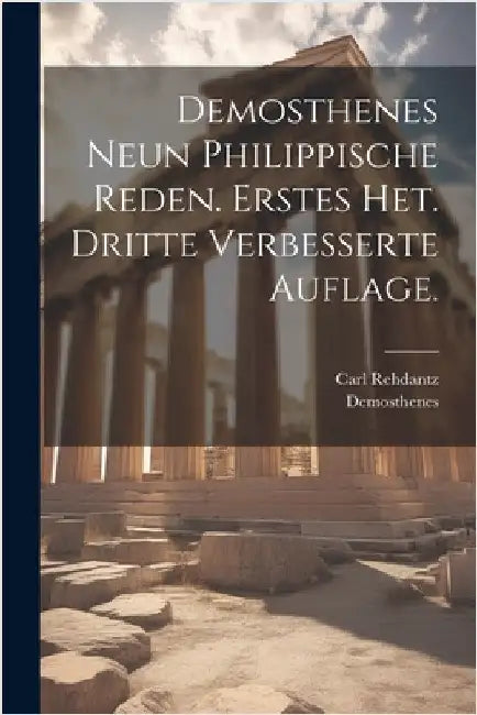 Demosthenes neun philippische Reden. Erstes Het. Dritte verbesserte Auflage. by Demosthenes