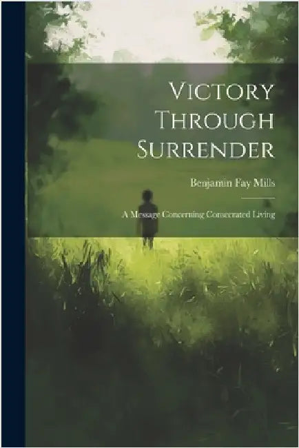 Victory Through Surrender; A Message Concerning Consecrated Living by Mills, Benjamin Fay 1857-1916